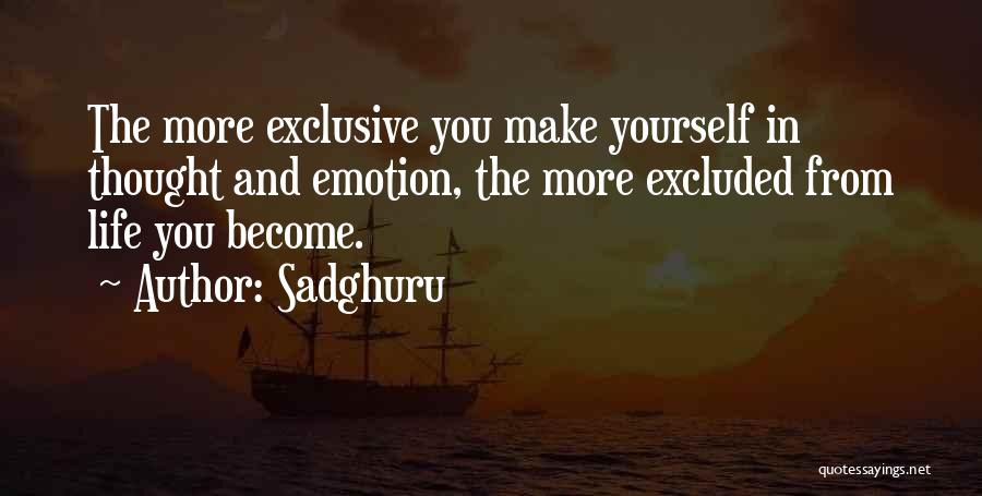 Sadghuru Quotes: The More Exclusive You Make Yourself In Thought And Emotion, The More Excluded From Life You Become.