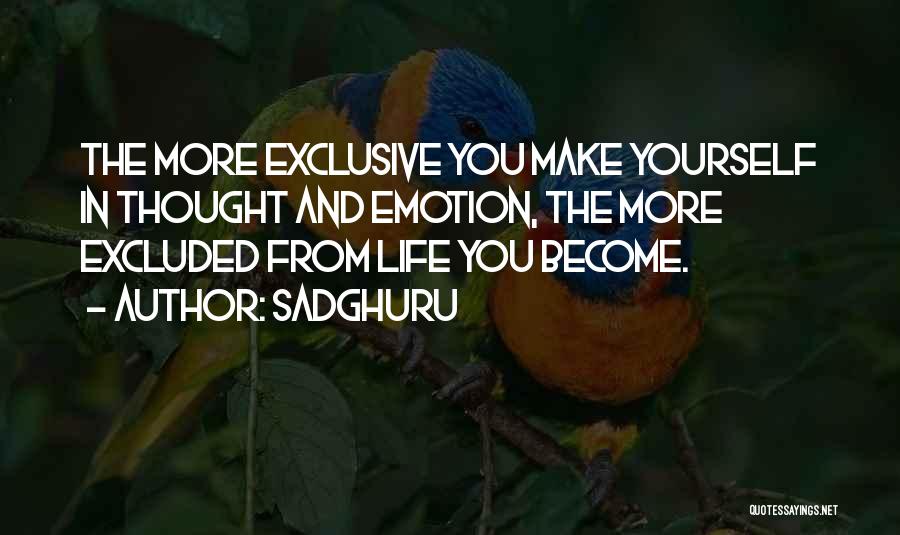 Sadghuru Quotes: The More Exclusive You Make Yourself In Thought And Emotion, The More Excluded From Life You Become.