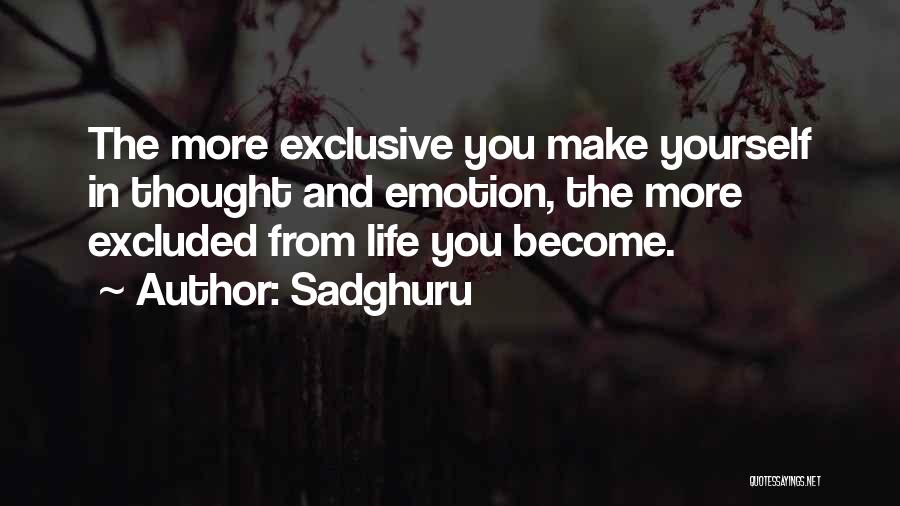 Sadghuru Quotes: The More Exclusive You Make Yourself In Thought And Emotion, The More Excluded From Life You Become.