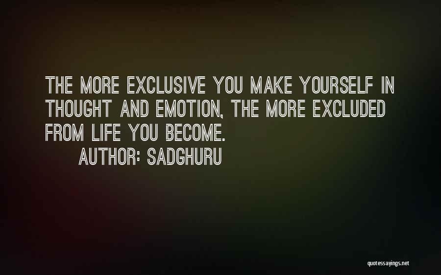 Sadghuru Quotes: The More Exclusive You Make Yourself In Thought And Emotion, The More Excluded From Life You Become.