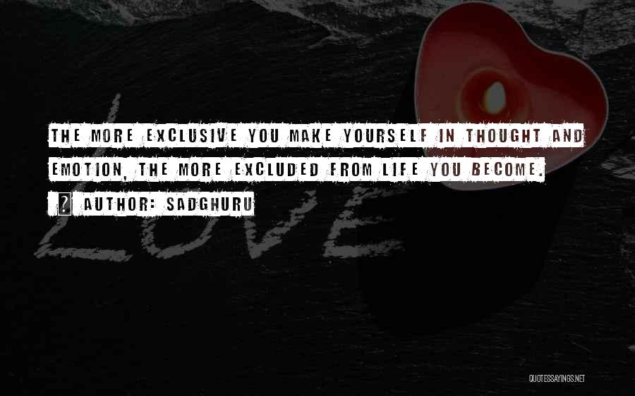 Sadghuru Quotes: The More Exclusive You Make Yourself In Thought And Emotion, The More Excluded From Life You Become.