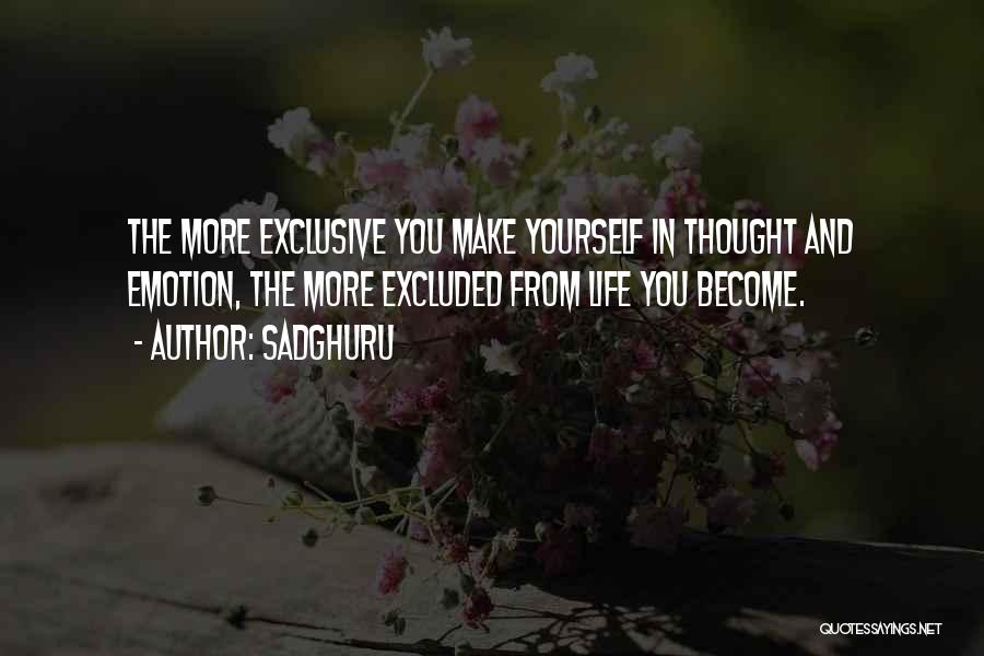 Sadghuru Quotes: The More Exclusive You Make Yourself In Thought And Emotion, The More Excluded From Life You Become.