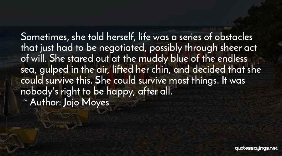 Jojo Moyes Quotes: Sometimes, She Told Herself, Life Was A Series Of Obstacles That Just Had To Be Negotiated, Possibly Through Sheer Act