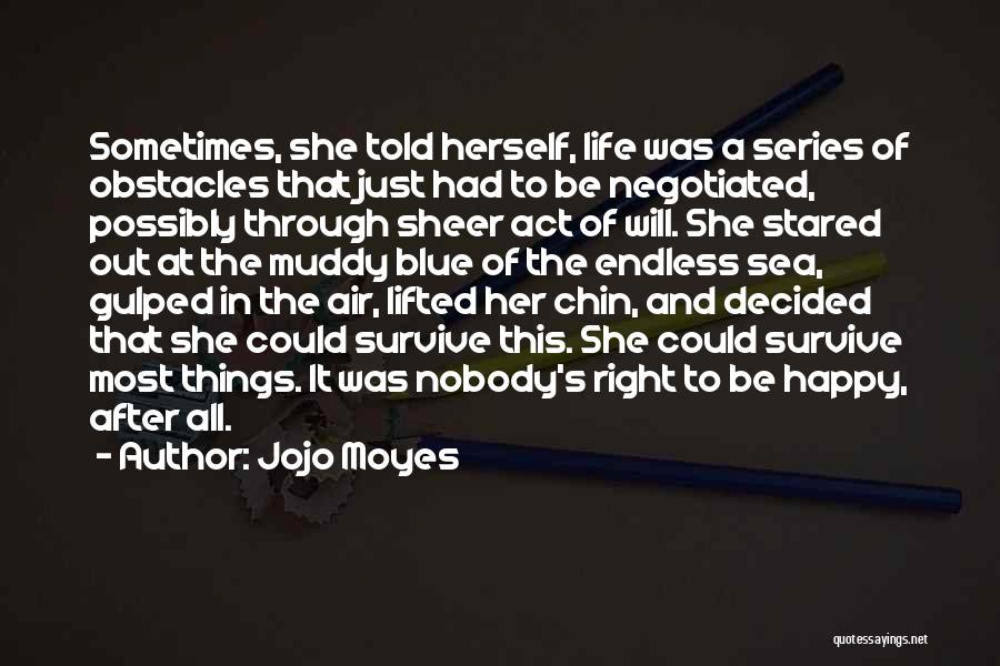 Jojo Moyes Quotes: Sometimes, She Told Herself, Life Was A Series Of Obstacles That Just Had To Be Negotiated, Possibly Through Sheer Act