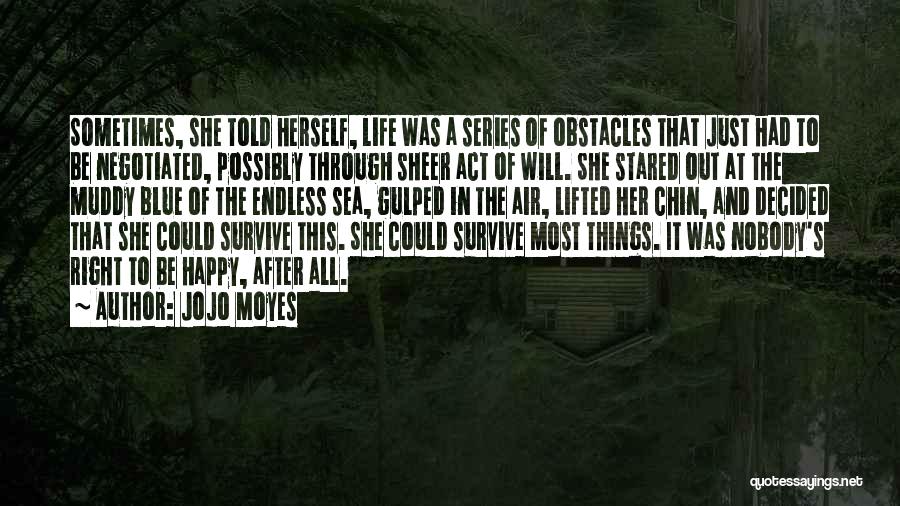 Jojo Moyes Quotes: Sometimes, She Told Herself, Life Was A Series Of Obstacles That Just Had To Be Negotiated, Possibly Through Sheer Act