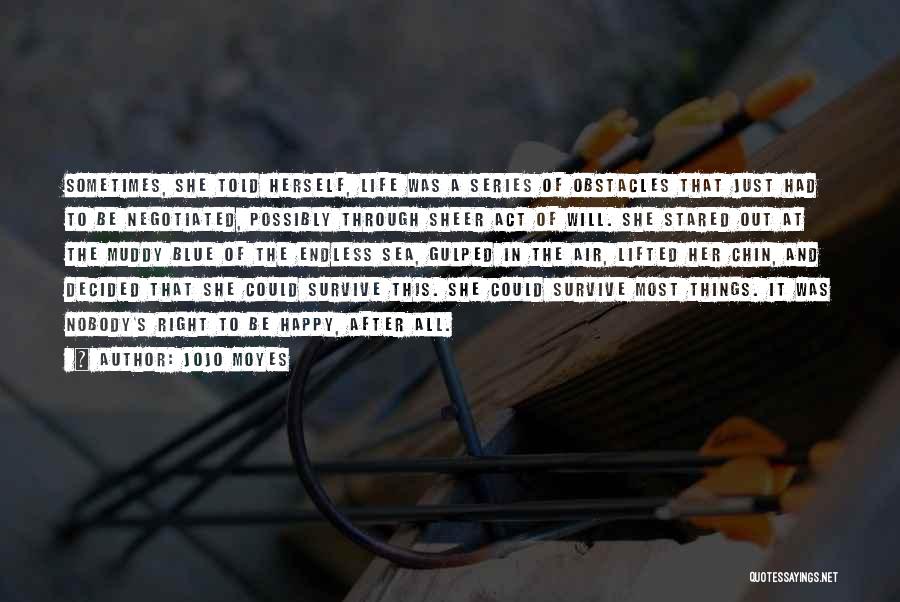Jojo Moyes Quotes: Sometimes, She Told Herself, Life Was A Series Of Obstacles That Just Had To Be Negotiated, Possibly Through Sheer Act