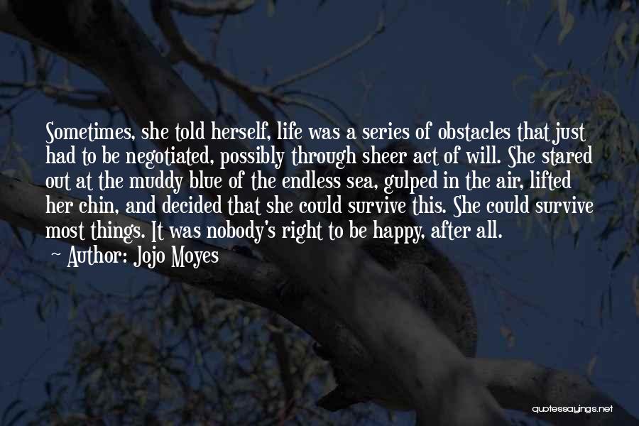 Jojo Moyes Quotes: Sometimes, She Told Herself, Life Was A Series Of Obstacles That Just Had To Be Negotiated, Possibly Through Sheer Act