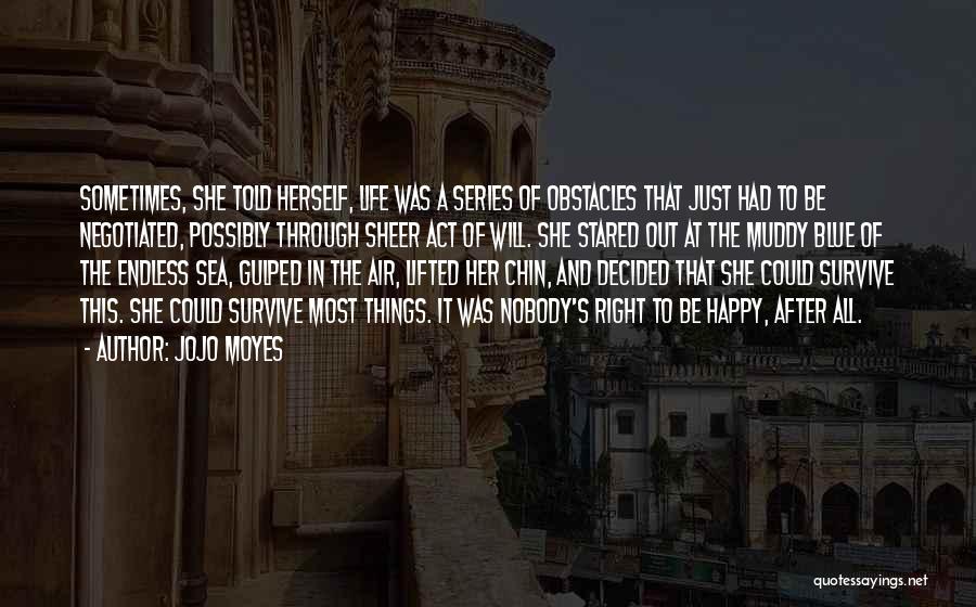 Jojo Moyes Quotes: Sometimes, She Told Herself, Life Was A Series Of Obstacles That Just Had To Be Negotiated, Possibly Through Sheer Act