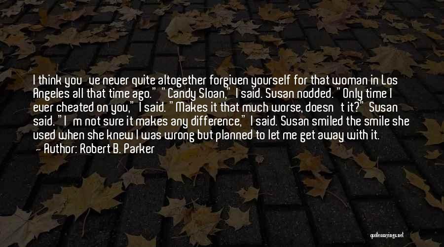 Robert B. Parker Quotes: I Think You've Never Quite Altogether Forgiven Yourself For That Woman In Los Angeles All That Time Ago. Candy Sloan,