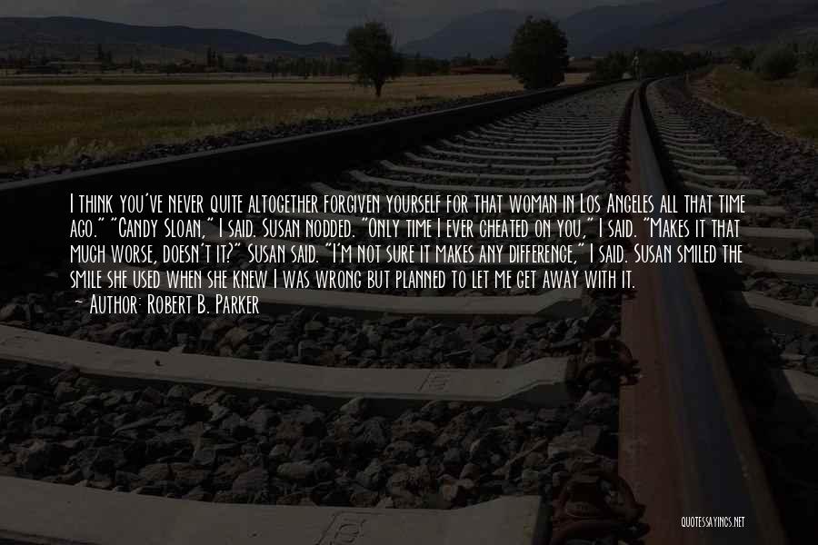 Robert B. Parker Quotes: I Think You've Never Quite Altogether Forgiven Yourself For That Woman In Los Angeles All That Time Ago. Candy Sloan,