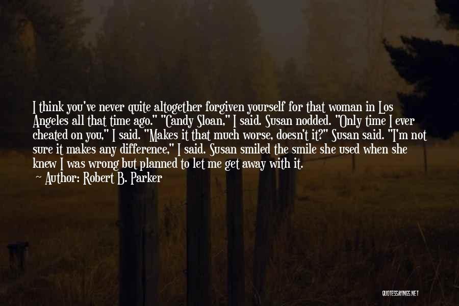 Robert B. Parker Quotes: I Think You've Never Quite Altogether Forgiven Yourself For That Woman In Los Angeles All That Time Ago. Candy Sloan,