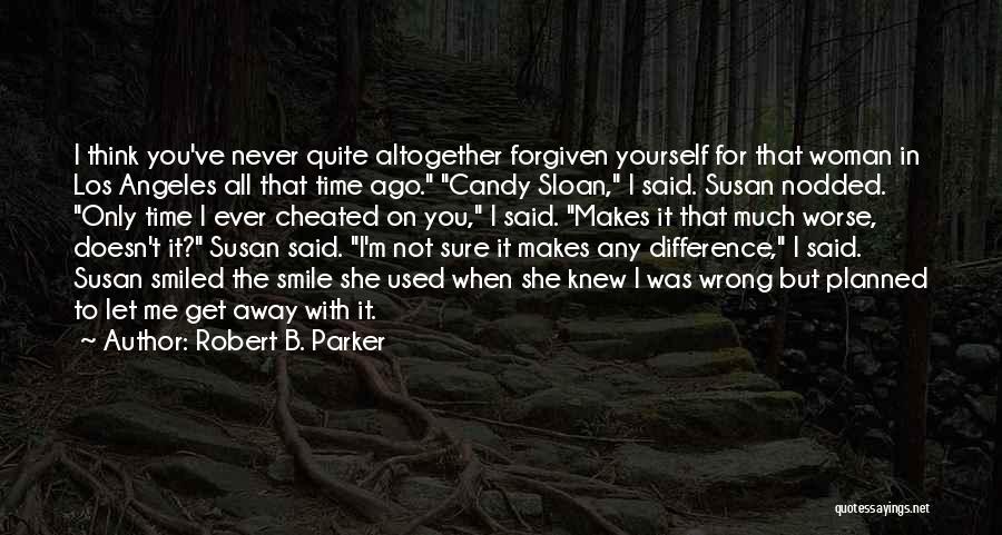 Robert B. Parker Quotes: I Think You've Never Quite Altogether Forgiven Yourself For That Woman In Los Angeles All That Time Ago. Candy Sloan,