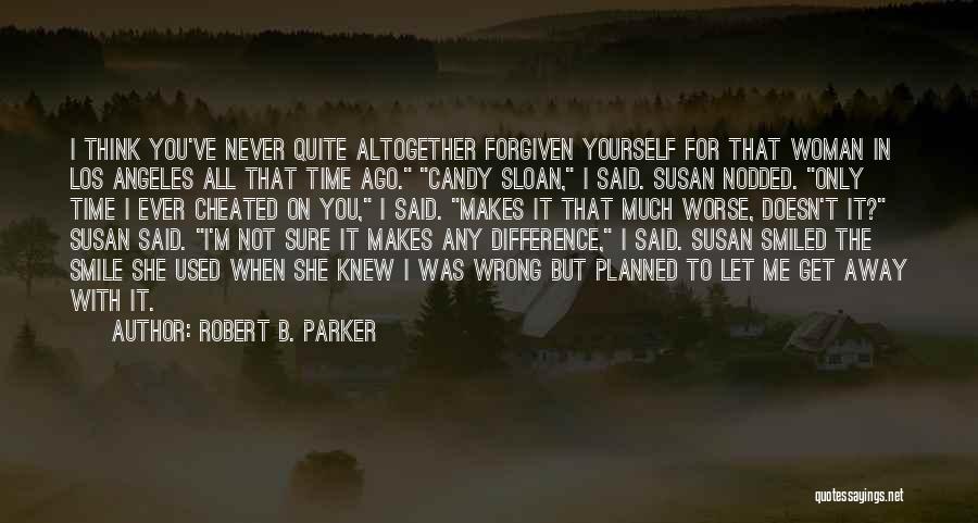 Robert B. Parker Quotes: I Think You've Never Quite Altogether Forgiven Yourself For That Woman In Los Angeles All That Time Ago. Candy Sloan,