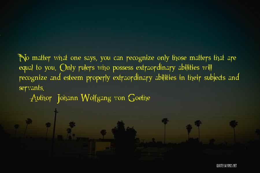 Johann Wolfgang Von Goethe Quotes: No Matter What One Says, You Can Recognize Only Those Matters That Are Equal To You. Only Rulers Who Possess