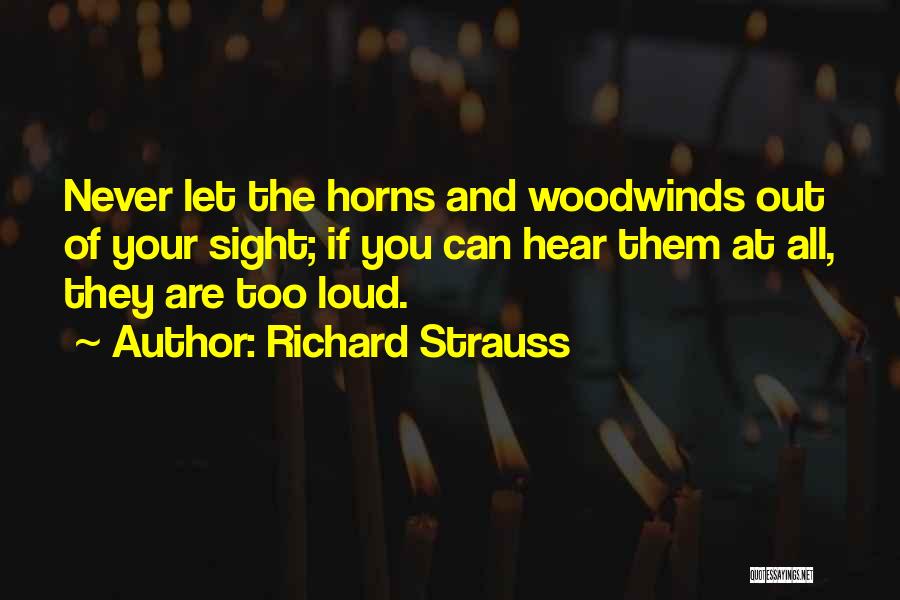 Richard Strauss Quotes: Never Let The Horns And Woodwinds Out Of Your Sight; If You Can Hear Them At All, They Are Too