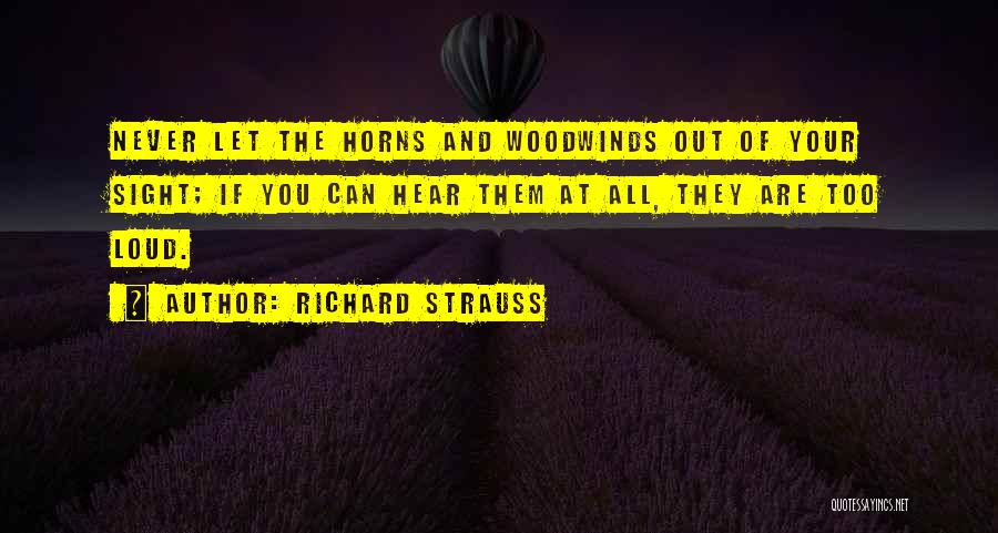 Richard Strauss Quotes: Never Let The Horns And Woodwinds Out Of Your Sight; If You Can Hear Them At All, They Are Too