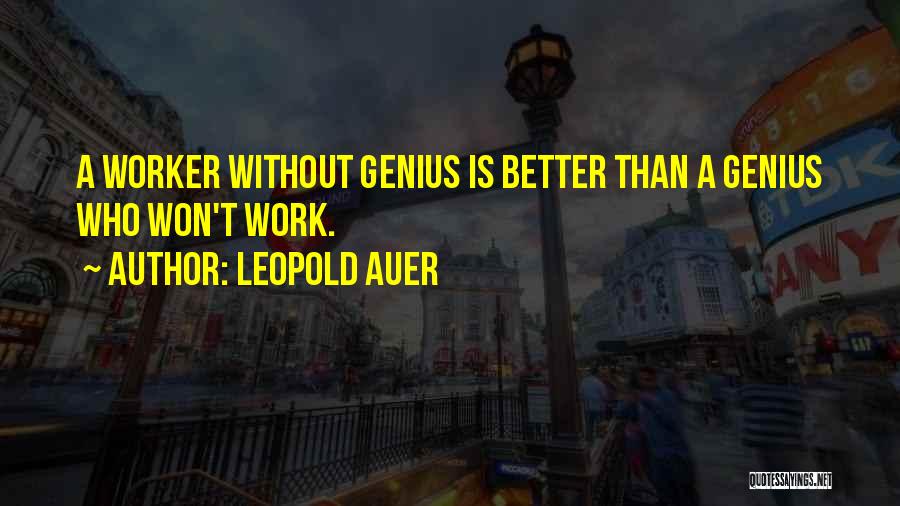 Leopold Auer Quotes: A Worker Without Genius Is Better Than A Genius Who Won't Work.