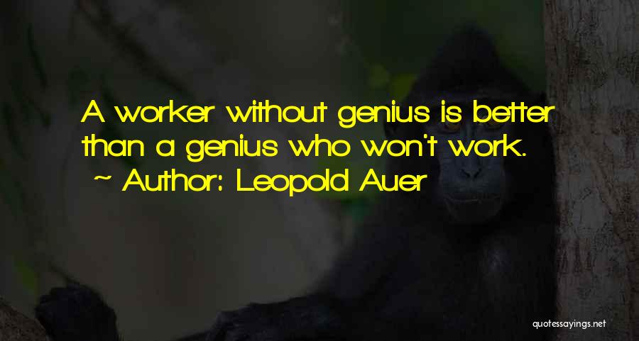 Leopold Auer Quotes: A Worker Without Genius Is Better Than A Genius Who Won't Work.