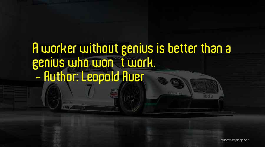 Leopold Auer Quotes: A Worker Without Genius Is Better Than A Genius Who Won't Work.