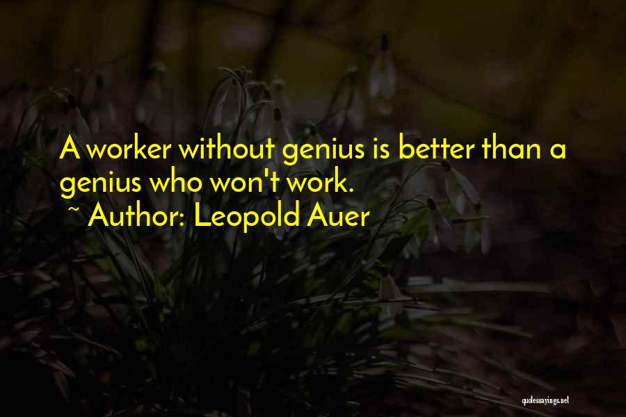 Leopold Auer Quotes: A Worker Without Genius Is Better Than A Genius Who Won't Work.