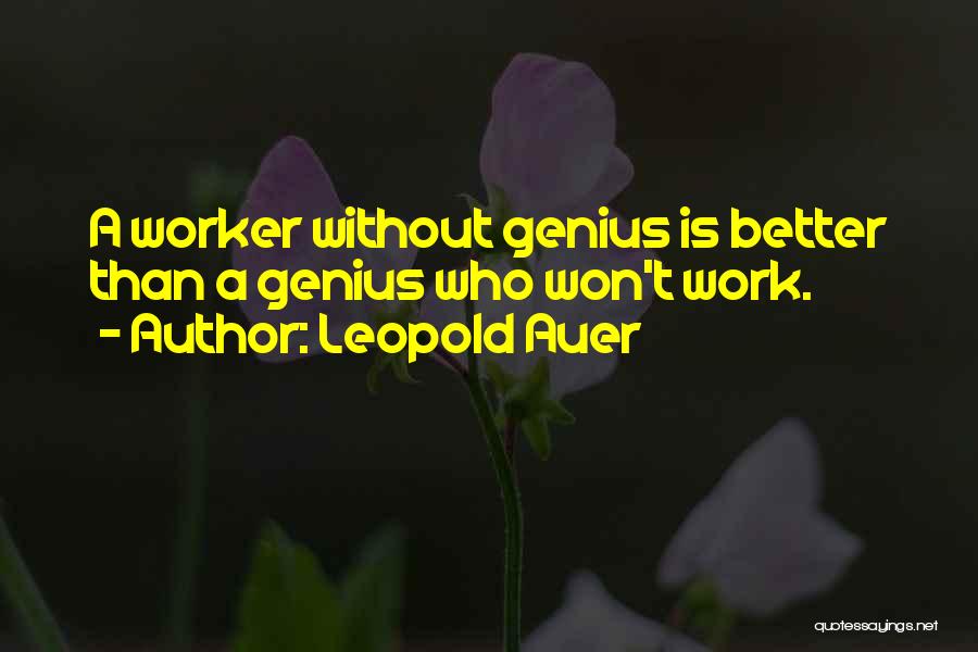 Leopold Auer Quotes: A Worker Without Genius Is Better Than A Genius Who Won't Work.