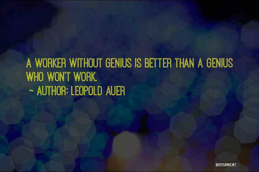 Leopold Auer Quotes: A Worker Without Genius Is Better Than A Genius Who Won't Work.