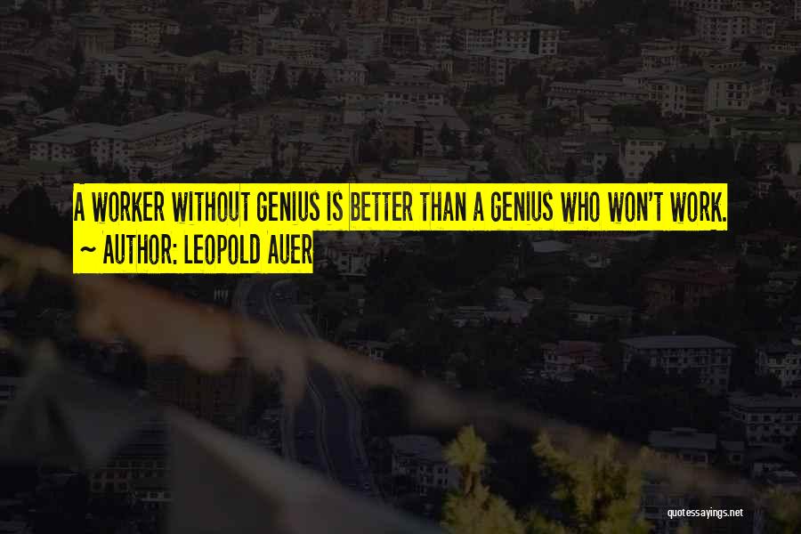 Leopold Auer Quotes: A Worker Without Genius Is Better Than A Genius Who Won't Work.