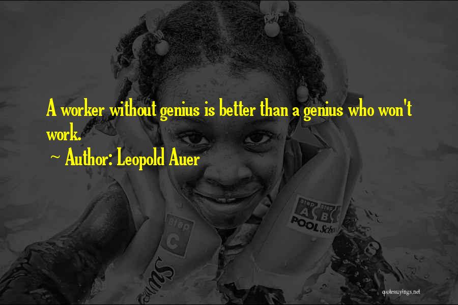 Leopold Auer Quotes: A Worker Without Genius Is Better Than A Genius Who Won't Work.