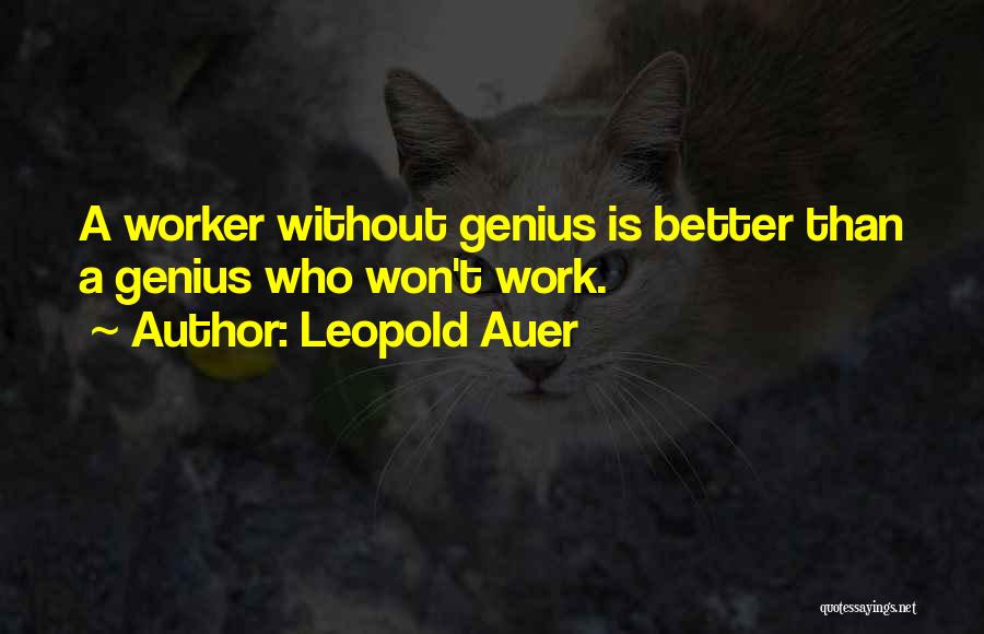 Leopold Auer Quotes: A Worker Without Genius Is Better Than A Genius Who Won't Work.
