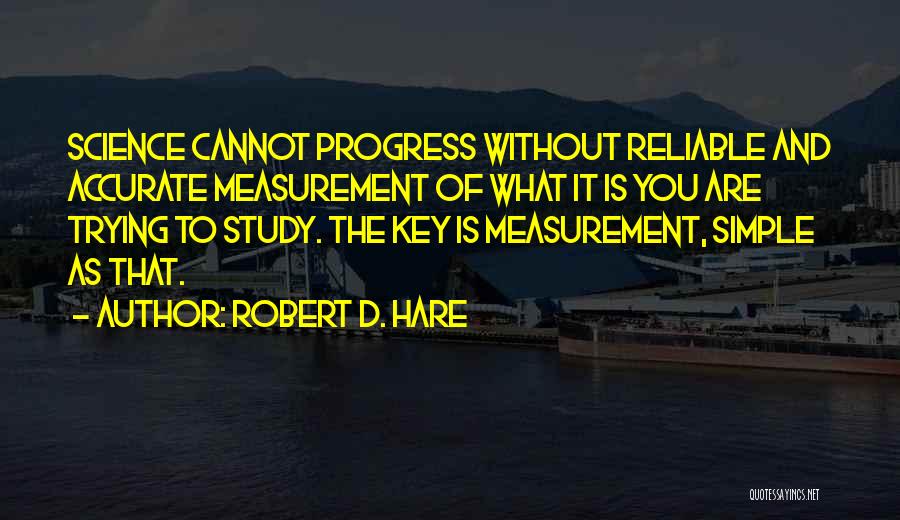 Robert D. Hare Quotes: Science Cannot Progress Without Reliable And Accurate Measurement Of What It Is You Are Trying To Study. The Key Is