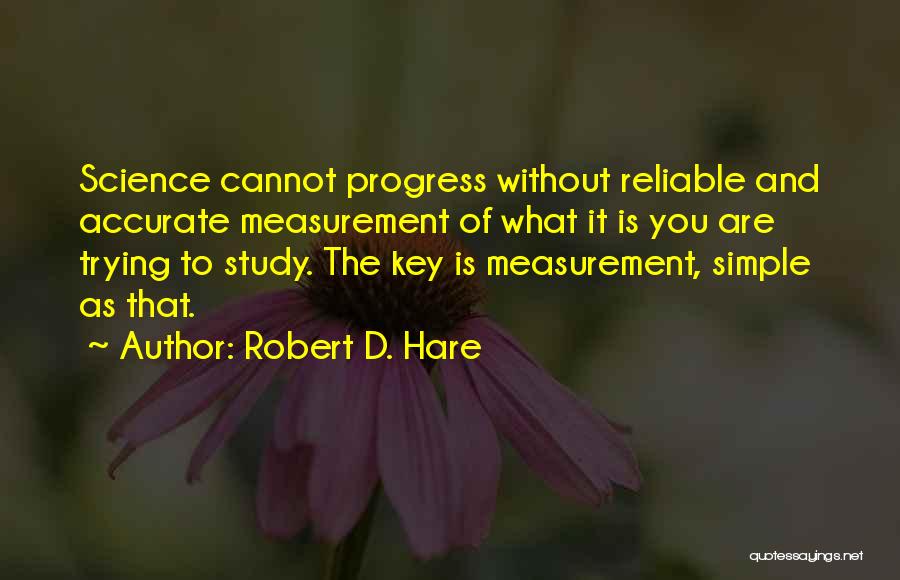 Robert D. Hare Quotes: Science Cannot Progress Without Reliable And Accurate Measurement Of What It Is You Are Trying To Study. The Key Is