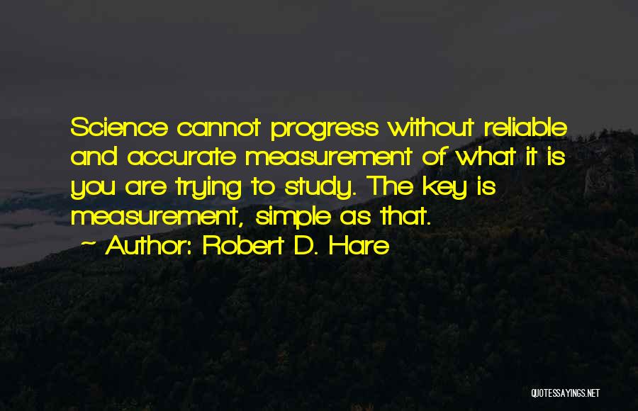 Robert D. Hare Quotes: Science Cannot Progress Without Reliable And Accurate Measurement Of What It Is You Are Trying To Study. The Key Is