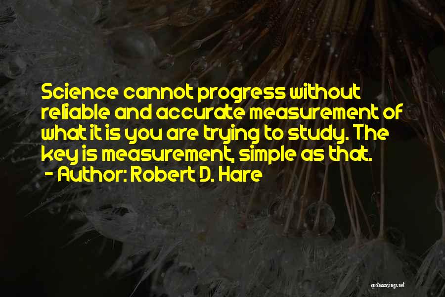 Robert D. Hare Quotes: Science Cannot Progress Without Reliable And Accurate Measurement Of What It Is You Are Trying To Study. The Key Is