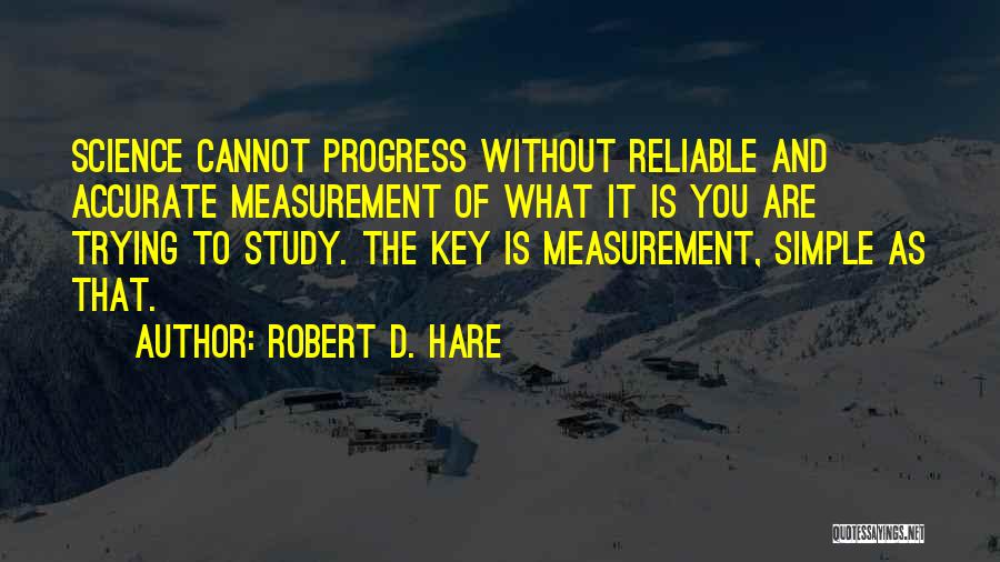 Robert D. Hare Quotes: Science Cannot Progress Without Reliable And Accurate Measurement Of What It Is You Are Trying To Study. The Key Is