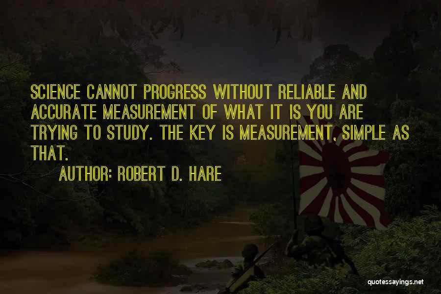 Robert D. Hare Quotes: Science Cannot Progress Without Reliable And Accurate Measurement Of What It Is You Are Trying To Study. The Key Is