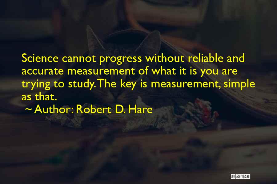 Robert D. Hare Quotes: Science Cannot Progress Without Reliable And Accurate Measurement Of What It Is You Are Trying To Study. The Key Is