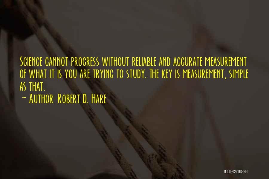 Robert D. Hare Quotes: Science Cannot Progress Without Reliable And Accurate Measurement Of What It Is You Are Trying To Study. The Key Is