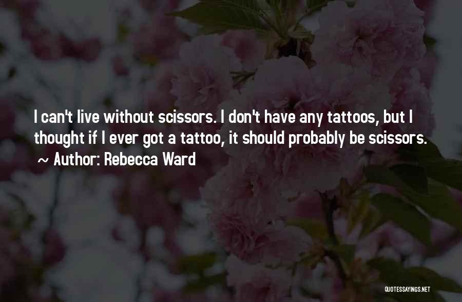Rebecca Ward Quotes: I Can't Live Without Scissors. I Don't Have Any Tattoos, But I Thought If I Ever Got A Tattoo, It
