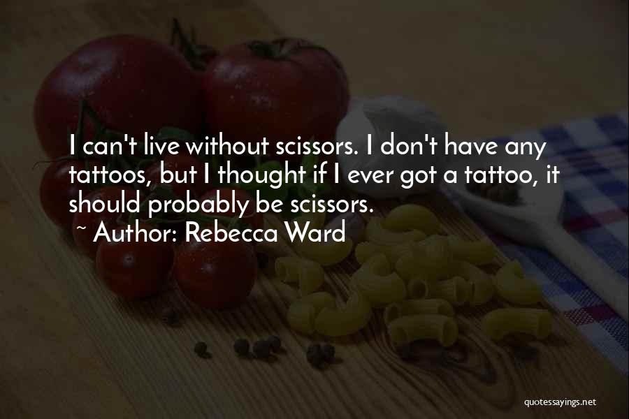 Rebecca Ward Quotes: I Can't Live Without Scissors. I Don't Have Any Tattoos, But I Thought If I Ever Got A Tattoo, It