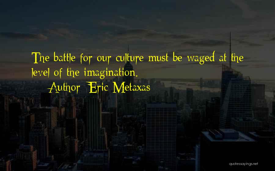 Eric Metaxas Quotes: The Battle For Our Culture Must Be Waged At The Level Of The Imagination.