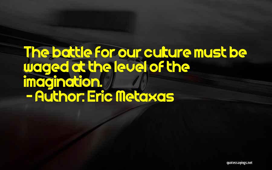 Eric Metaxas Quotes: The Battle For Our Culture Must Be Waged At The Level Of The Imagination.