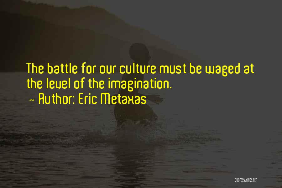 Eric Metaxas Quotes: The Battle For Our Culture Must Be Waged At The Level Of The Imagination.