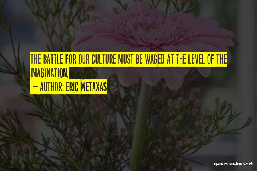 Eric Metaxas Quotes: The Battle For Our Culture Must Be Waged At The Level Of The Imagination.