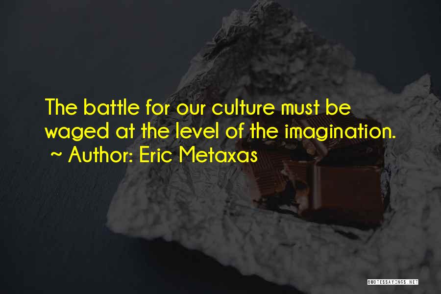 Eric Metaxas Quotes: The Battle For Our Culture Must Be Waged At The Level Of The Imagination.