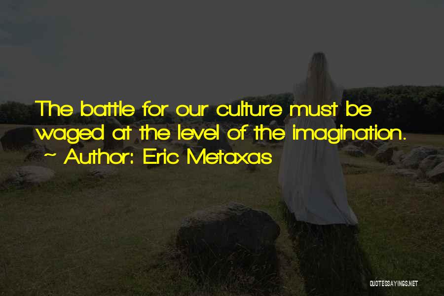 Eric Metaxas Quotes: The Battle For Our Culture Must Be Waged At The Level Of The Imagination.