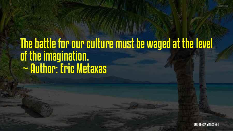 Eric Metaxas Quotes: The Battle For Our Culture Must Be Waged At The Level Of The Imagination.