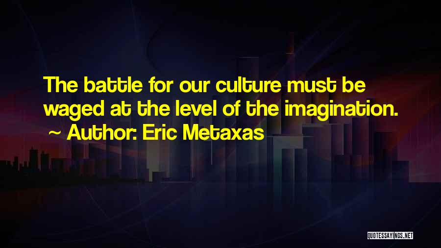 Eric Metaxas Quotes: The Battle For Our Culture Must Be Waged At The Level Of The Imagination.