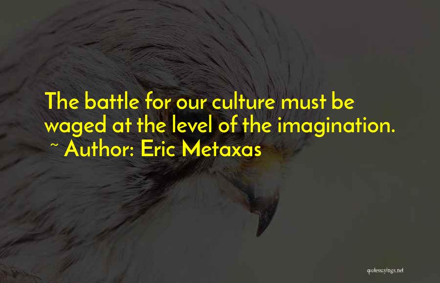 Eric Metaxas Quotes: The Battle For Our Culture Must Be Waged At The Level Of The Imagination.