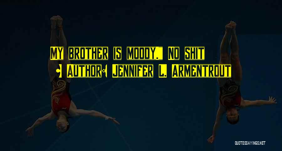 Jennifer L. Armentrout Quotes: My Brother Is Moody. No Shit