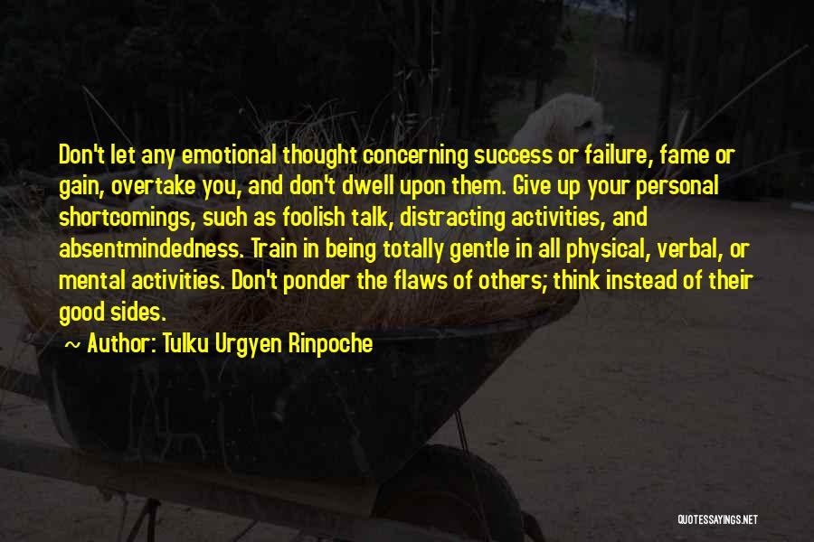 Tulku Urgyen Rinpoche Quotes: Don't Let Any Emotional Thought Concerning Success Or Failure, Fame Or Gain, Overtake You, And Don't Dwell Upon Them. Give